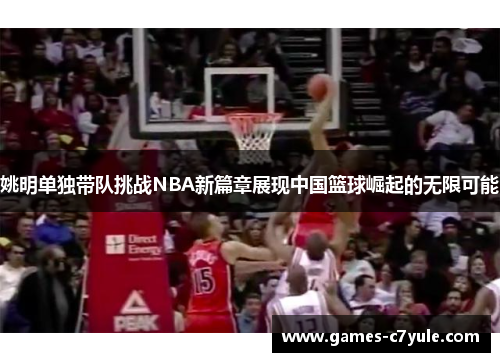 姚明单独带队挑战NBA新篇章展现中国篮球崛起的无限可能