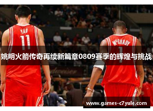 姚明火箭传奇再续新篇章0809赛季的辉煌与挑战