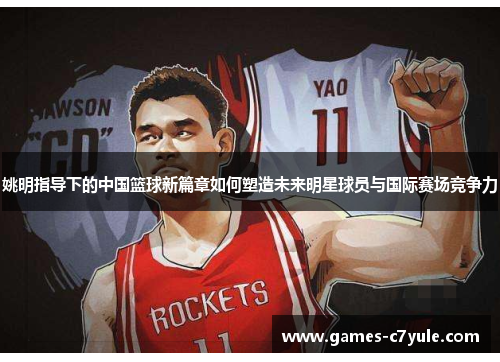 姚明指导下的中国篮球新篇章如何塑造未来明星球员与国际赛场竞争力