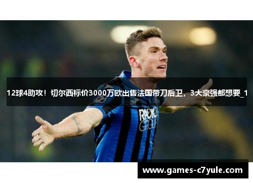 12球4助攻！切尔西标价3000万欧出售法国带刀后卫，3大豪强都想要_1