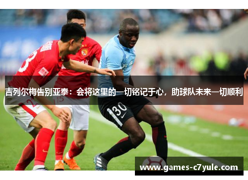 吉列尔梅告别亚泰：会将这里的一切铭记于心，助球队未来一切顺利