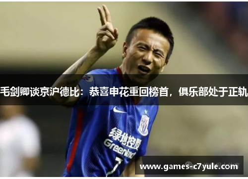 毛剑卿谈京沪德比：恭喜申花重回榜首，俱乐部处于正轨