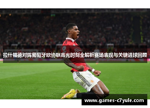 拉什福德对阵葡萄牙欧协联高光时刻全解析赛场表现与关键进球回顾 拉什福德对阵葡萄牙欧协联高光时刻全解析赛场表现与关键进球回顾