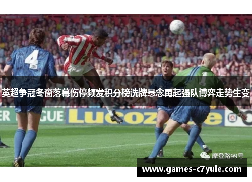 英超争冠冬窗落幕伤停频发积分榜洗牌悬念再起强队博弈走势生变