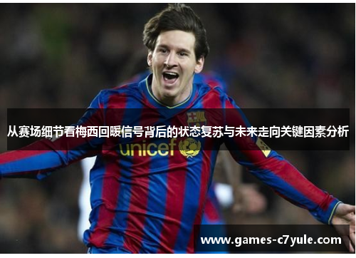 从赛场细节看梅西回暖信号背后的状态复苏与未来走向关键因素分析