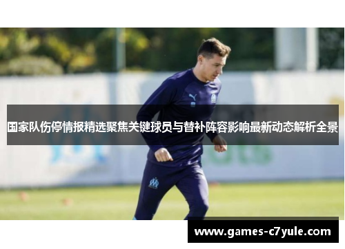 国家队伤停情报精选聚焦关键球员与替补阵容影响最新动态解析全景