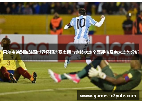 巴尔韦德对阵韩国世界杯预选赛表现与竞技状态全面评估及未来走势分析 巴尔韦德对阵韩国世界杯预选赛表现与竞技状态全面评估及未来走势分析
