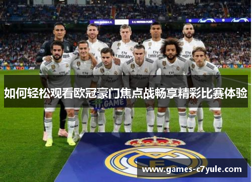 如何轻松观看欧冠豪门焦点战畅享精彩比赛体验 如何轻松观看欧冠豪门焦点战畅享精彩比赛体验