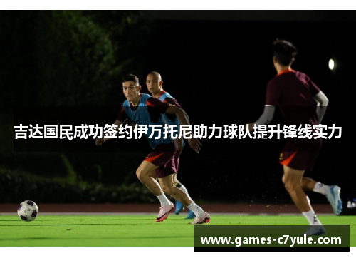 吉达国民成功签约伊万托尼助力球队提升锋线实力