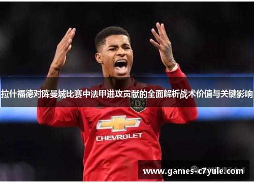 拉什福德对阵曼城比赛中法甲进攻贡献的全面解析战术价值与关键影响 拉什福德对阵曼城比赛中法甲进攻贡献的全面解析战术价值与关键影响