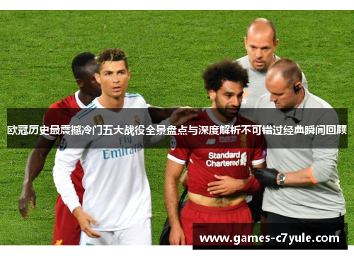 欧冠历史最震撼冷门五大战役全景盘点与深度解析不可错过经典瞬间回顾 欧冠历史最震撼冷门五大战役全景盘点与深度解析不可错过经典瞬间回顾