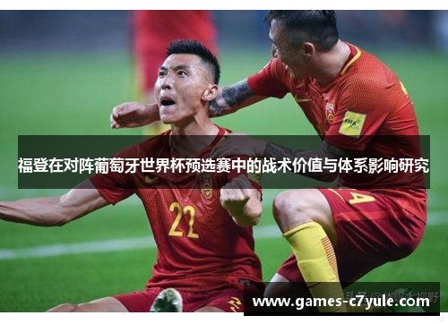 福登在对阵葡萄牙世界杯预选赛中的战术价值与体系影响研究 福登在对阵葡萄牙世界杯预选赛中的战术价值与体系影响研究