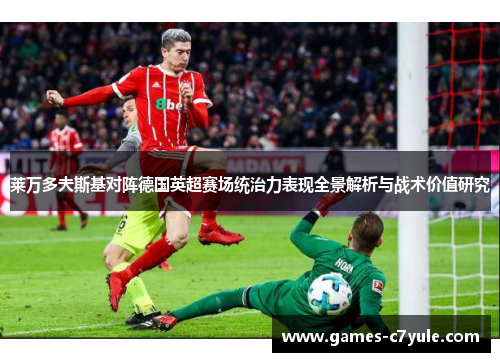 莱万多夫斯基对阵德国英超赛场统治力表现全景解析与战术价值研究 莱万多夫斯基对阵德国英超赛场统治力表现全景解析与战术价值研究