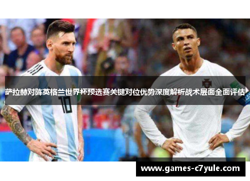 萨拉赫对阵英格兰世界杯预选赛关键对位优势深度解析战术层面全面评估