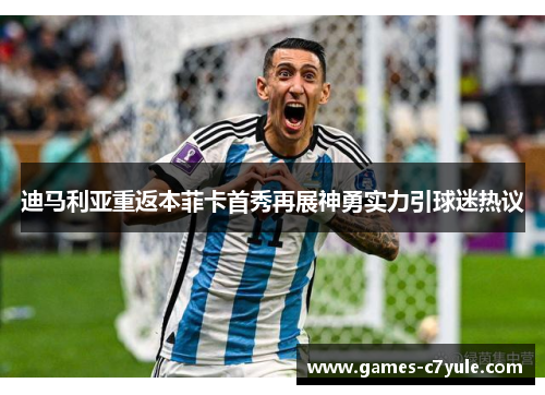 迪马利亚重返本菲卡首秀再展神勇实力引球迷热议 迪马利亚重返本菲卡首秀再展神勇实力引球迷热议