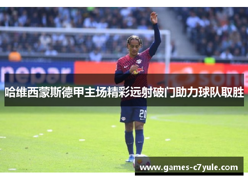 哈维西蒙斯德甲主场精彩远射破门助力球队取胜