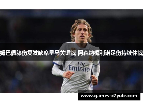 姆巴佩膝伤复发缺席皇马关键战 阿森纳梅利诺足伤持续休战