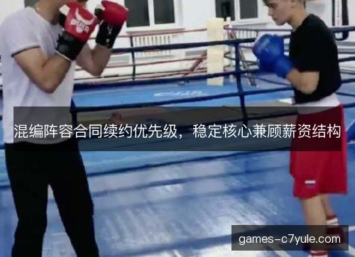 混编阵容合同续约优先级，稳定核心兼顾薪资结构